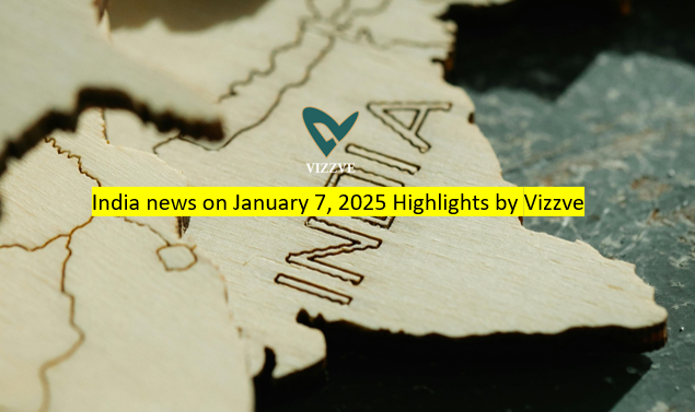 Top News Headlines in India - January 7, 2025 Latest Updates by vizzve